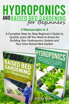 Paperback Hydroponics and Raised Bed Gardening for Beginners: 2 Manuscripts in 1 - A Complete Step-by-Step Beginner's Guide to Quickly Learn All You Need to Kno Book