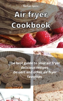 Air Fryer Cookbook: The best guide to your air fryer delicious recipes Dessert and other air fryer favorites