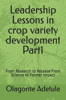 Leadership Lessons in crop variety development Part1: From Research to Release From Science to Farmer Impact