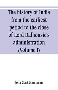 The History of India, from the Earliest Period to the Close of Lord Dalhousie's Administration,: Vol. I