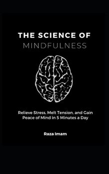 Paperback The Science of Mindfulness: Relieve Stress, Melt Tension, and Gain Peace of Mind in 5 Minutes a Day Book