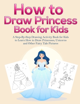 Paperback How to Draw Princess Books for Kids: A Step-By-Step Drawing Activity Book for Kids to Learn How to Draw Princesses, Unicorns and Other Fairy Tale Pict Book