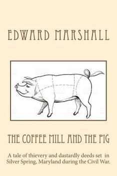 Paperback The Coffee Mill and the Pig: A tale of thievery and dastardly deeds in Silver Spring, Maryland set during the Civil War. Book