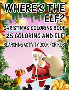 Where's The ELF? Christmas Coloring Book 25 Coloring And Elf Searching Activity Book For Kids: ( ELF ) Search And Find Book For Kids