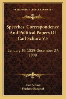 Paperback Speeches, Correspondence And Political Papers Of Carl Schurz V5: January 30, 1889-December 27, 1898 Book