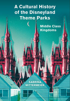 Hardcover A Cultural History of the Disneyland Theme Parks: Middle Class Kingdoms Book
