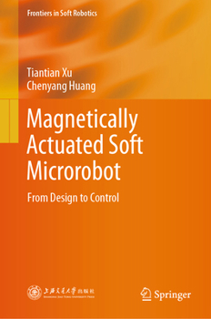 Magnetically Actuated Soft Microrobot: From Design to Control (Frontiers in Soft Robotics)