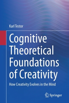 Paperback Cognitive Theoretical Foundations of Creativity: How Creativity Evolves in the Mind Book