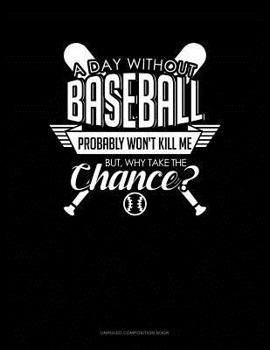 Paperback A Day Without Baseball Probably Won't Kill Me. But Why Take the Chance.: Unruled Composition Book