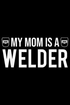 Paperback My Mom Is A Welder: My Mom Is A Welder Cute Welder's Son Daughter Journal/Notebook Blank Lined Ruled 6x9 100 Pages Book