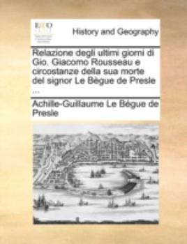 Paperback Relazione Degli Ultimi Giorni Di Gio. Giacomo Rousseau E Circostanze Della Sua Morte del Signor Le Begue de Presle ... [Italian] Book