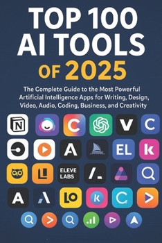 Top 100 Artificial Intelligence (AI) Tools of 2025 for Creators, Engineers, Innovators: The Most Powerful Artificial Intelligence Apps for Writing, ... Beyond: Unlocking the Future of Technology)