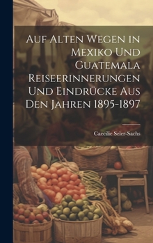 Hardcover Auf alten Wegen in Mexiko und Guatemala Reiseerinnerungen und Eindrücke aus den Jahren 1895-1897 [German] Book