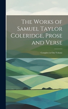 Hardcover The Works of Samuel Taylor Coleridge, Prose and Verse: Complete in One Volume Book