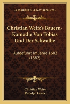 Paperback Christian Weife's Bauern-Komodie Von Tobias Und Der Schwalbe: Aufgefuhrt Im Jahre 1682 (1882) [German] Book