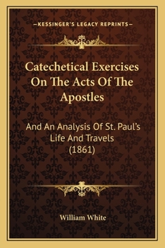 Paperback Catechetical Exercises On The Acts Of The Apostles: And An Analysis Of St. Paul's Life And Travels (1861) Book