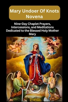 Mary undoer of knots novena: Nine-Day Chaplet Prayers, Intercessions, and Meditations Dedicated to the Blessed Holy Mother Mary (My Novena collections)