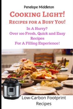 Paperback Cooking Light! Recipes For a Busy You!: In A Hurry? Over 100 Fresh, Quick and Easy Recipes For A Filling Experience! Low Carbon Footprint Recipes Book