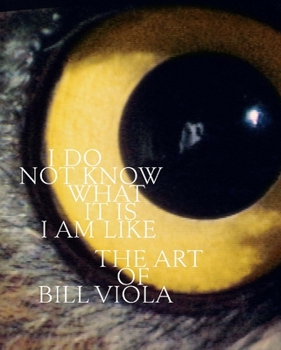 Hardcover I Do Not Know What It Is I Am Like: The Art of Bill Viola Book