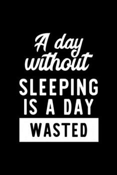 A Day Without Sleeping Is A Day Wasted: Notebook for Sleeping Lover | Great Christmas & Birthday Gift Idea for Sleeping Fan | Sleeping Journal | Sleeping Fan Diary | 100 pages 6x9 inches