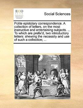 Paperback Polite Epistolary Correspondence. a Collection of Letters, on the Most Instructive and Entertaining Subjects. ... to Which Are Prefix'd, Two Introduct Book