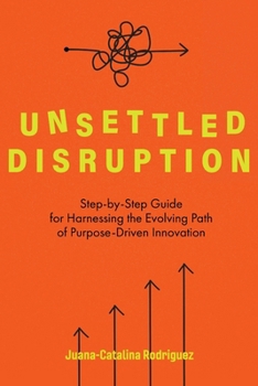 Paperback Unsettled Disruption: Step-by-Step Guide for Harnessing the Evolving Path of Purpose-Driven Innovation Book