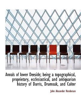 Annals of Lower Deeside; Being a Topographical, Proprietary, Ecclesiastical, and Antiquarian History