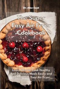 Paperback The Super Easy Air Fryer Cookbook: Learn How to Cook Healthy And Delicious Meals Easily and Quickly with Your Air Fryer Book