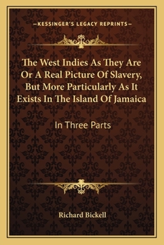 The West Indies As They Are Or A Real Picture Of Slavery, But More Particularly As It Exists In The Island Of Jamaica: In Three Parts