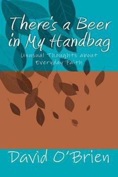 Paperback There's a Beer in My Handbag: Unusual Thoughts about Everyday Faith Book
