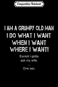 Composition Notebook: I Am A Grumpy Old Man I Do What I Want When I Wan Journal/Notebook Blank Lined Ruled 6x9 100 Pages
