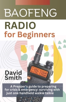 Paperback Baofeng Radio for Beginners: A Prepper"s guide to preparing for crisis and emergency: surviving with just one handheld walkie talkie Book