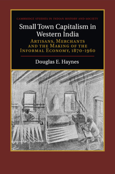 Small Town Capitalism in Western India: Artisans, Merchants, and the Making of the Informal Economy, 1870-1960 - Book  of the Cambridge Studies in Indian History and Society