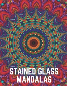 Stained Glass Mandalas: An Adult Coloring Book Featuring the World's Most Beautiful Stained Glass Mandalas for Meditative Mindfulness, Stress Relief and Relaxation