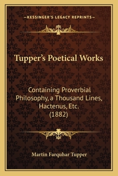 Paperback Tupper's Poetical Works: Containing Proverbial Philosophy, a Thousand Lines, Hactenus, Etc. (1882) Book