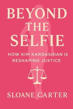 Beyond the Selfie: How Kim Kardashian Is Changing American Justice: From Reality TV Queen to Prison Reform Warrior