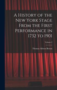 Hardcover A History of the New York Stage From the First Performance in 1732 to 1901; Volume 2 Book