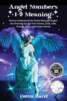Angel Numbers 1-9 Meaning: How to Understand the Messages Angels Are Showing You for Twin Flames, Love, Grief, Lost Loved Ones, Change, and Friends