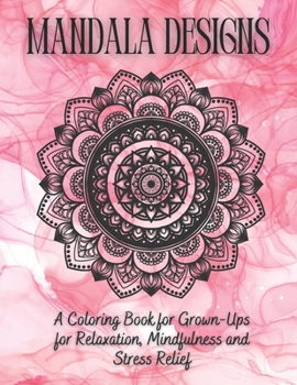 Mandala Designs: A Coloring Book for Grown-Ups for Relaxation, Mindfulness and Stress Relief