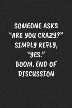 Paperback If Someone Asks "Are You Crazy?" Reply, "Yes." Boom. End Of Discussion: Funny Notebook For Coworkers for the Office - Blank Lined Journal Mens Gag Gif Book