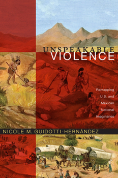 Paperback Unspeakable Violence: Remapping U.S. and Mexican National Imaginaries Book