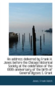 An Address Delivered by Frank H Jones Before the Chicago Historical Society at the Celebration of T