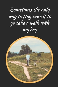 Paperback Sometimes The Only Way To Stay Sane Is To Go Take A Walk With My Dog: Dog Walking Themed Novelty Lined Notebook / Journal To Write In Perfect Gift Ite Book