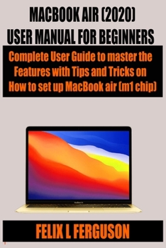 Paperback Macbook Air (2020) User Manual for Beginners: Complete User Guide to master the Features with Tips and Tricks on How to set up MacBook air (m1 chip) Book