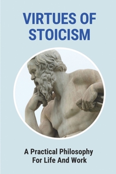 Paperback Virtues Of Stoicism: A Practical Philosophy For Life And Work: Stoicism Definition Book