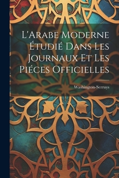 Paperback L'Arabe Moderne Étudié Dans les Journaux et les Piéces Officielles Book