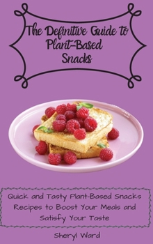 The Definitive Guide to Plant- Based Snacks: Quick and Tasty Plant-Based Snacks Recipes to Boost Your Meals and Satisfy Your Taste