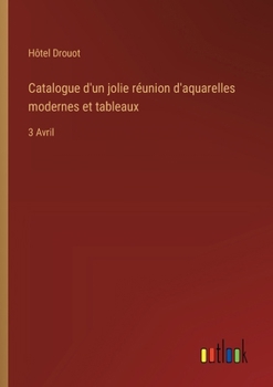 Catalogue d'un jolie réunion d'aquarelles modernes et tableaux: 3 Avril