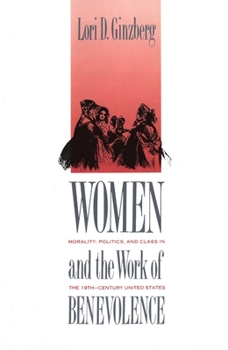 Women and the Work of Benevolence: Morality, Politics, and Class in the Nineteenth-Century United States (Yale Historical Publications Series) - Book  of the Yale Historical Publications Series