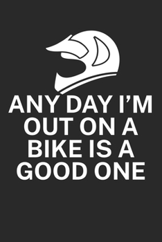 Any day Im out on a bike is a good one: Mountainbike Logbuch/Tourbuch f�r Mountainbiker mit Spruch. 120 Seiten. Perfektes Geschenk.